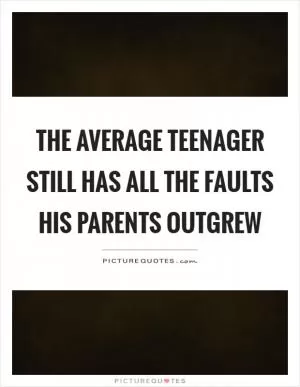 The average teenager still has all the faults his parents outgrew Picture Quote #1