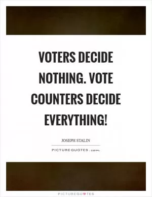 Voters decide nothing. Vote counters decide everything! Picture Quote #1