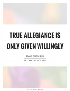 True allegiance is only given willingly Picture Quote #1
