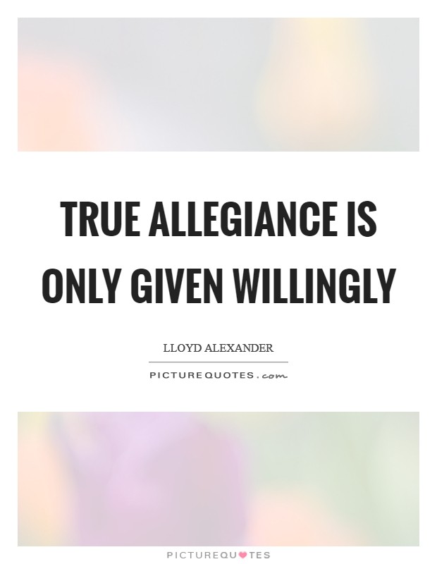 True allegiance is only given willingly Picture Quote #1
