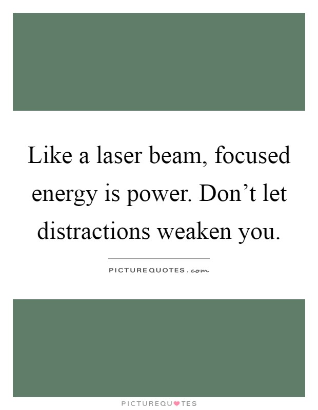 Like a laser beam, focused energy is power. Don't let distractions weaken you Picture Quote #1