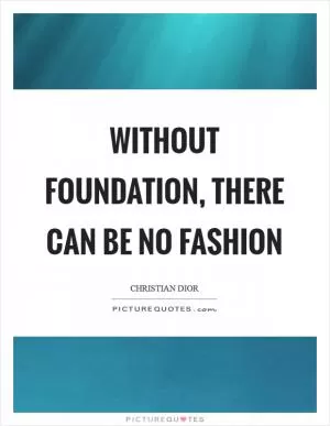 Without foundation, there can be no fashion Picture Quote #1