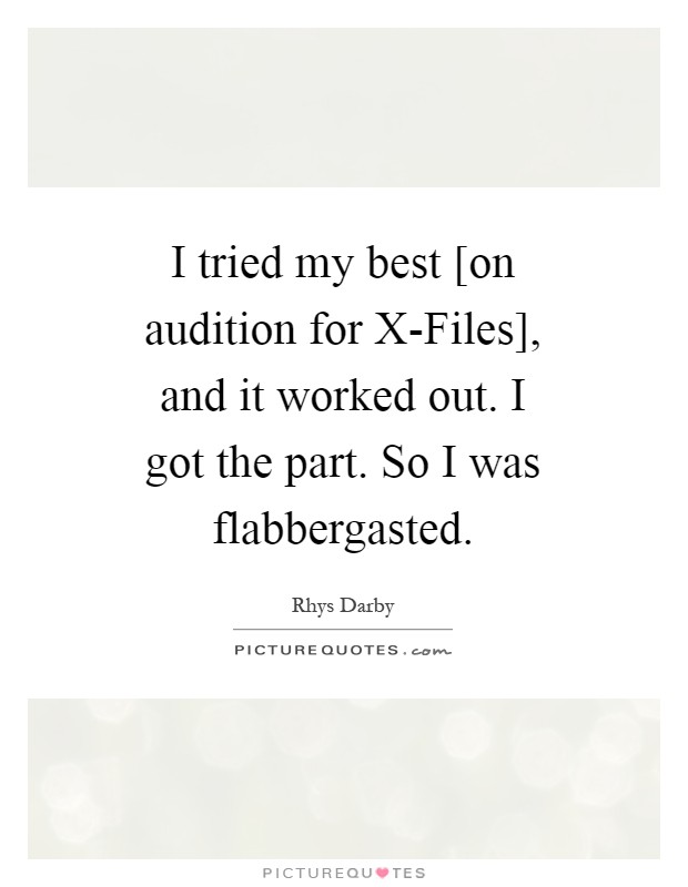 I tried my best [on audition for X-Files], and it worked out. I got the part. So I was flabbergasted Picture Quote #1