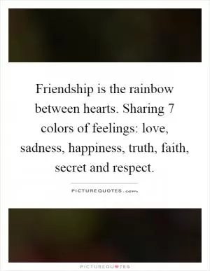 Friendship is the rainbow between hearts. Sharing 7 colors of feelings: love, sadness, happiness, truth, faith, secret and respect Picture Quote #1