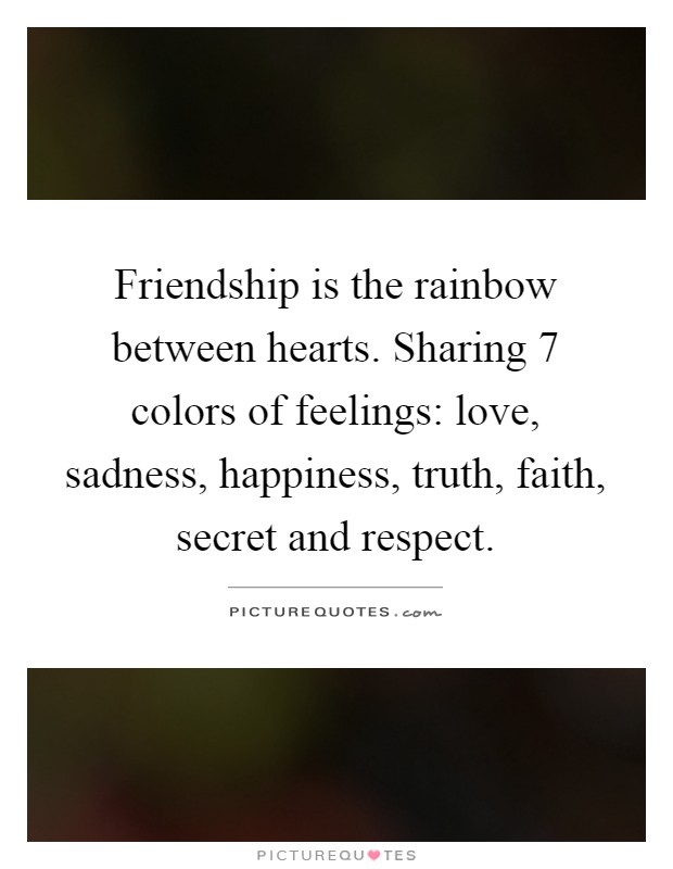 Friendship is the rainbow between hearts. Sharing 7 colors of feelings: love, sadness, happiness, truth, faith, secret and respect Picture Quote #1