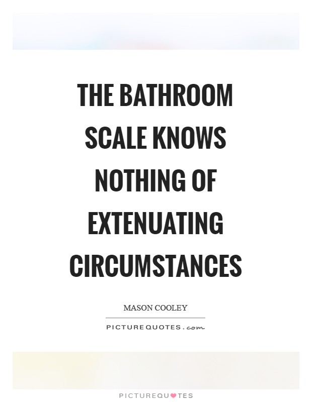The bathroom scale knows nothing of extenuating circumstances Picture Quote #1