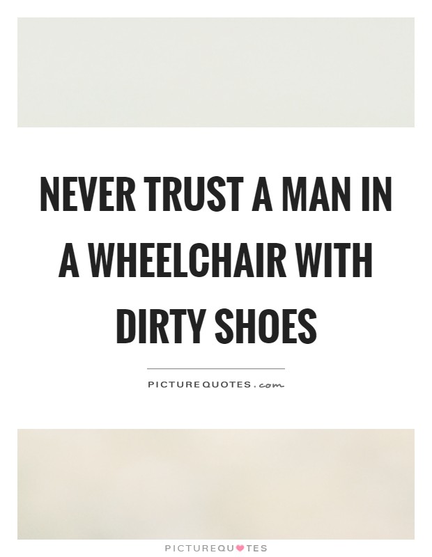 Never trust a man in a wheelchair with dirty shoes Picture Quote #1