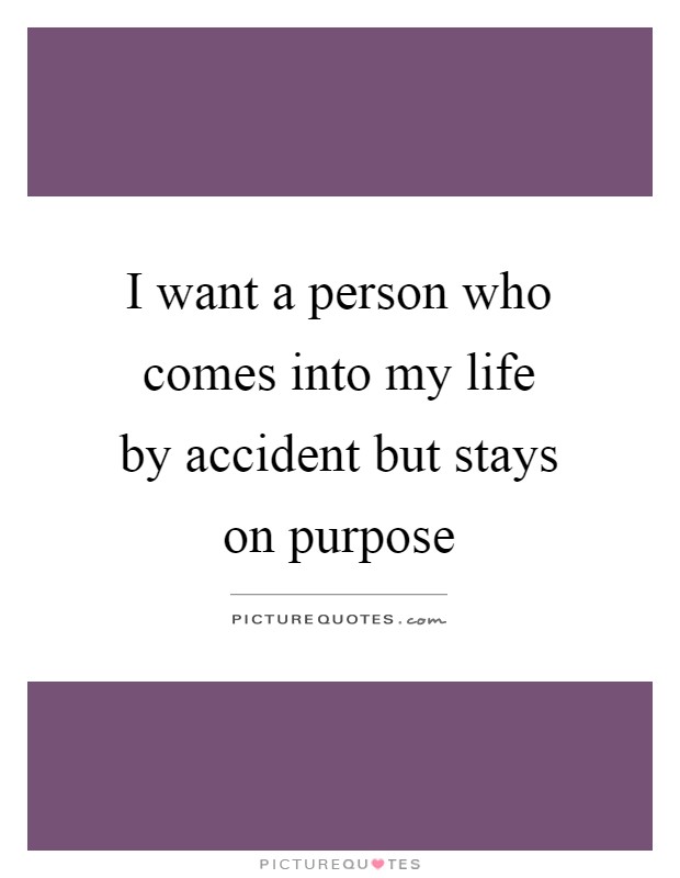 I want a person who comes into my life by accident but stays on purpose Picture Quote #1