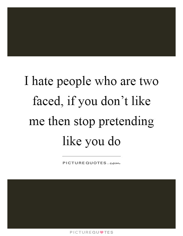 I hate people who are two faced, if you don't like me then stop pretending like you do Picture Quote #1