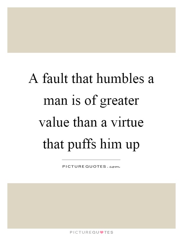 A fault that humbles a man is of greater value than a virtue that puffs him up Picture Quote #1