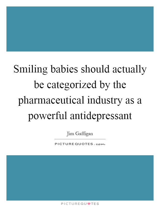 Smiling babies should actually be categorized by the pharmaceutical industry as a powerful antidepressant Picture Quote #1