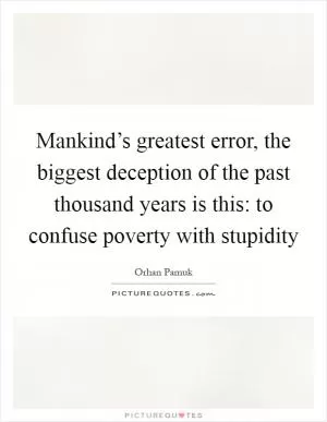 Mankind’s greatest error, the biggest deception of the past thousand years is this: to confuse poverty with stupidity Picture Quote #1