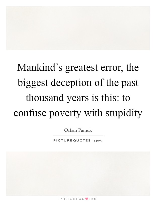 Mankind's greatest error, the biggest deception of the past thousand years is this: to confuse poverty with stupidity Picture Quote #1