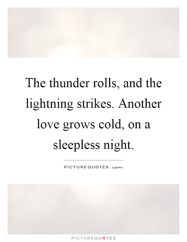 The thunder rolls, and the lightning strikes. Another love grows cold, on a sleepless night Picture Quote #1