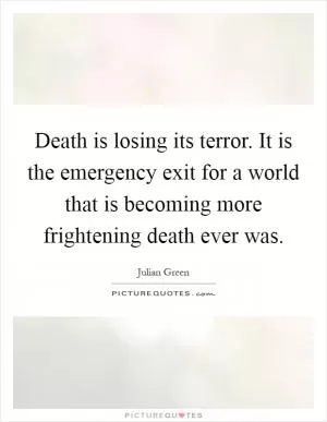 Death is losing its terror. It is the emergency exit for a world that is becoming more frightening death ever was Picture Quote #1