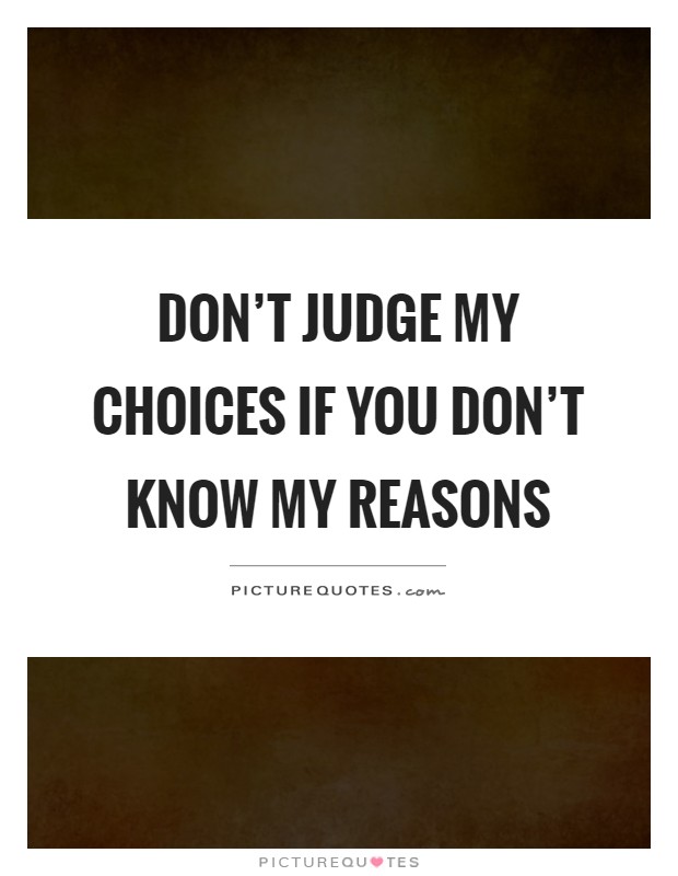 Don't judge my choices if you don't know my reasons Picture Quote #1