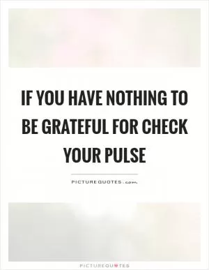 If you have nothing to be grateful for check your pulse Picture Quote #1