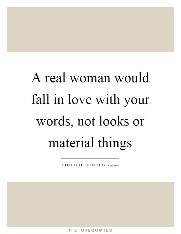 A real woman would fall in love with your words, not looks or material things Picture Quote #1