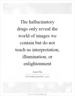 The hallucinatory drugs only reveal the world of images we contain but do not teach us interpretation, illumination, or enlightenment Picture Quote #1