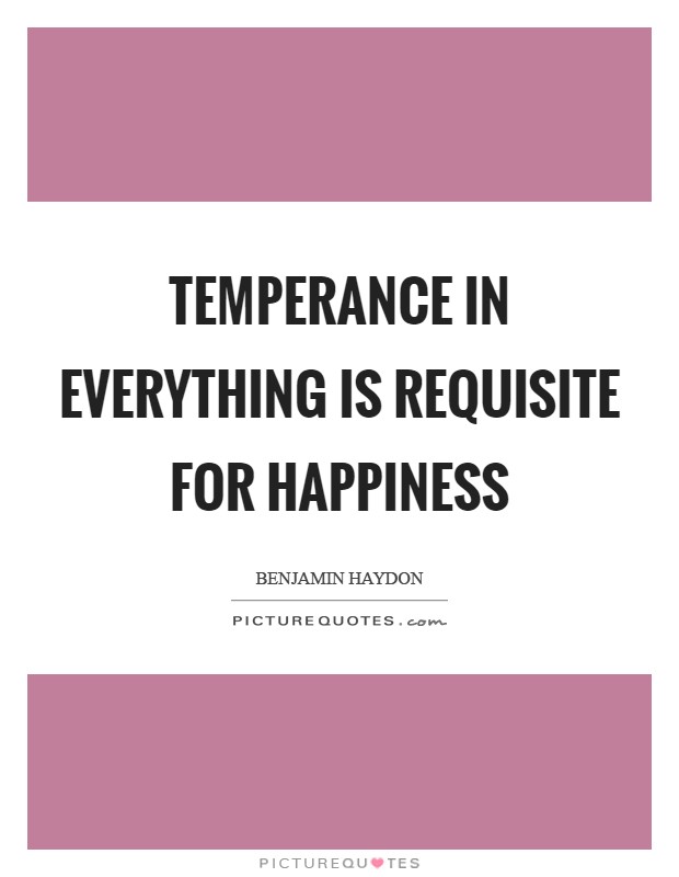 Temperance in everything is requisite for happiness Picture Quote #1