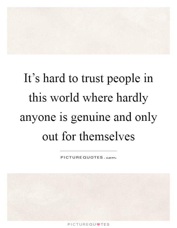 It's hard to trust people in this world where hardly anyone is genuine and only out for themselves Picture Quote #1
