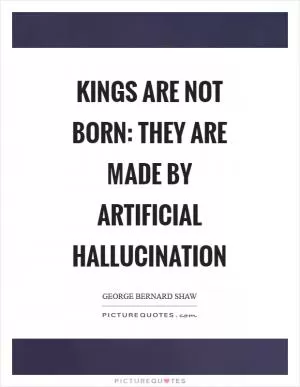 Kings are not born: they are made by artificial hallucination Picture Quote #1