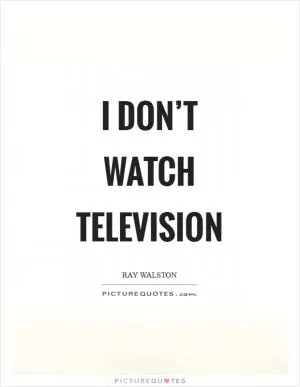 I don’t watch television Picture Quote #1