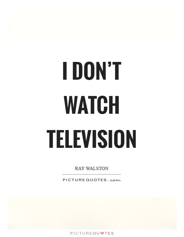 I don't watch television Picture Quote #1