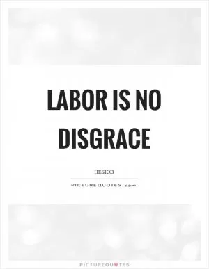 Labor is no disgrace Picture Quote #1