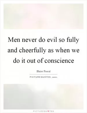 Men never do evil so fully and cheerfully as when we do it out of conscience Picture Quote #1