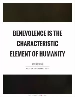 Benevolence is the characteristic element of humanity Picture Quote #1