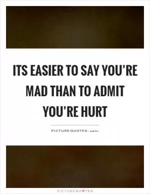 Its easier to say you’re mad than to admit you’re hurt Picture Quote #1