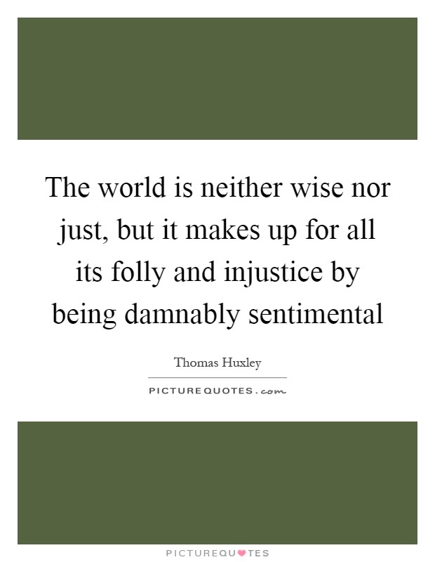 The world is neither wise nor just, but it makes up for all its folly and injustice by being damnably sentimental Picture Quote #1