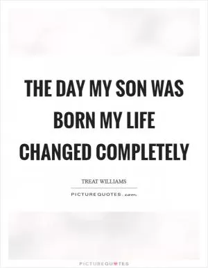 The day my son was born my life changed completely Picture Quote #1