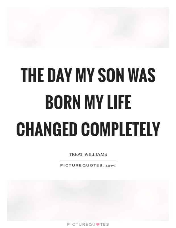 The day my son was born my life changed completely Picture Quote #1