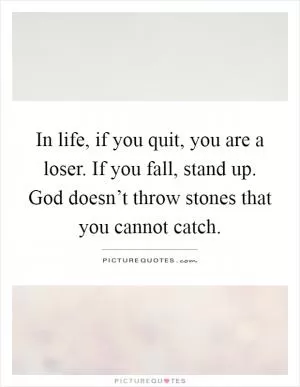 In life, if you quit, you are a loser. If you fall, stand up. God doesn’t throw stones that you cannot catch Picture Quote #1