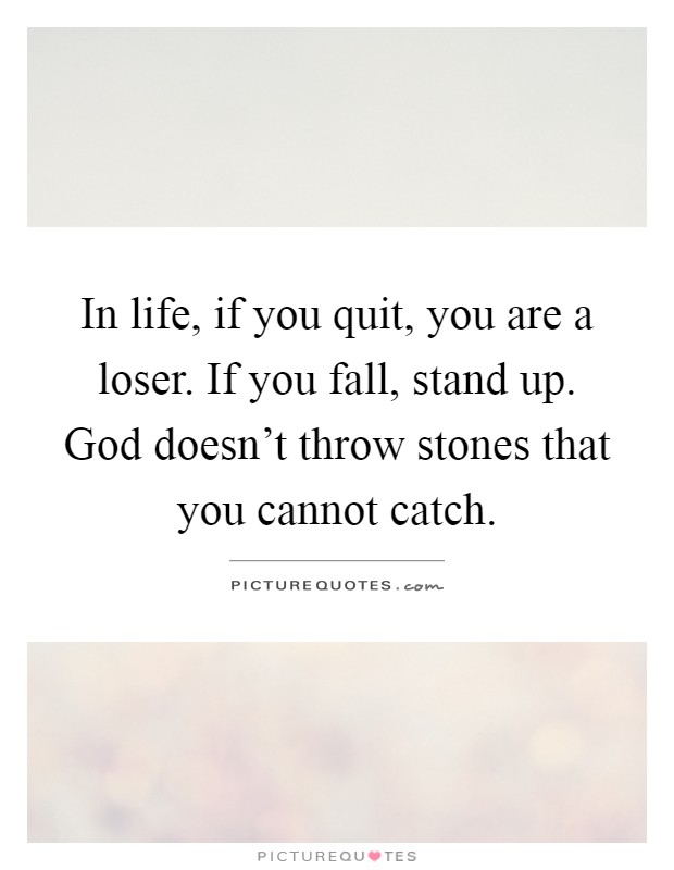 In life, if you quit, you are a loser. If you fall, stand up. God doesn't throw stones that you cannot catch Picture Quote #1