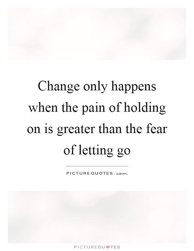 Change only happens when the pain of holding on is greater than the fear of letting go Picture Quote #1
