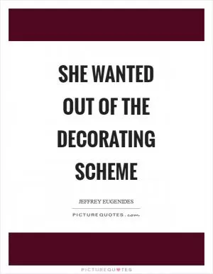 She wanted out of the decorating scheme Picture Quote #1