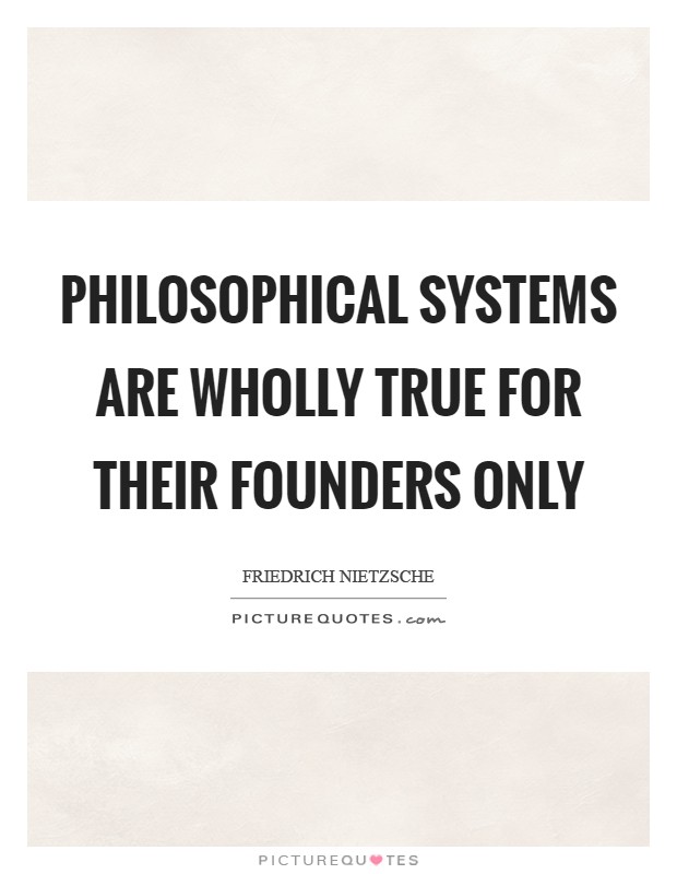 Philosophical systems are wholly true for their founders only Picture Quote #1