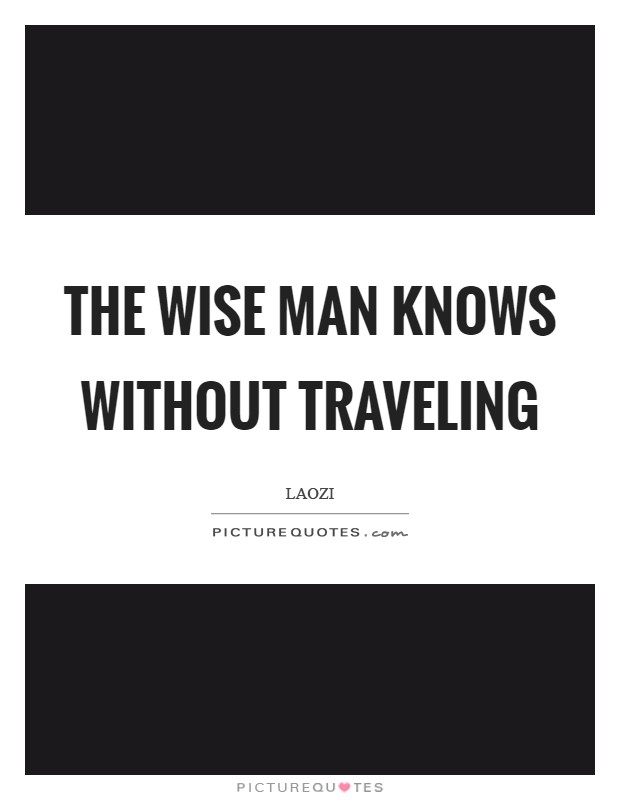 The wise man knows without traveling Picture Quote #1