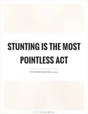 Stunting is the most pointless act Picture Quote #1