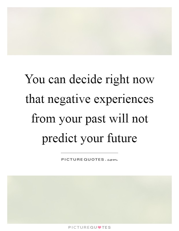 You can decide right now that negative experiences from your past will not predict your future Picture Quote #1