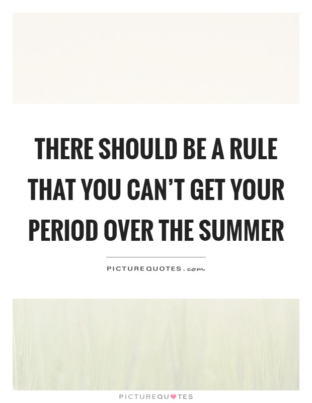 There should be a rule that you can't get your period over the summer Picture Quote #1