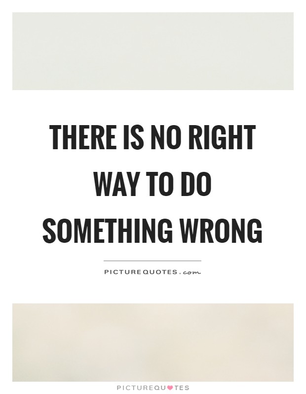 There is no right way to do something wrong Picture Quote #1
