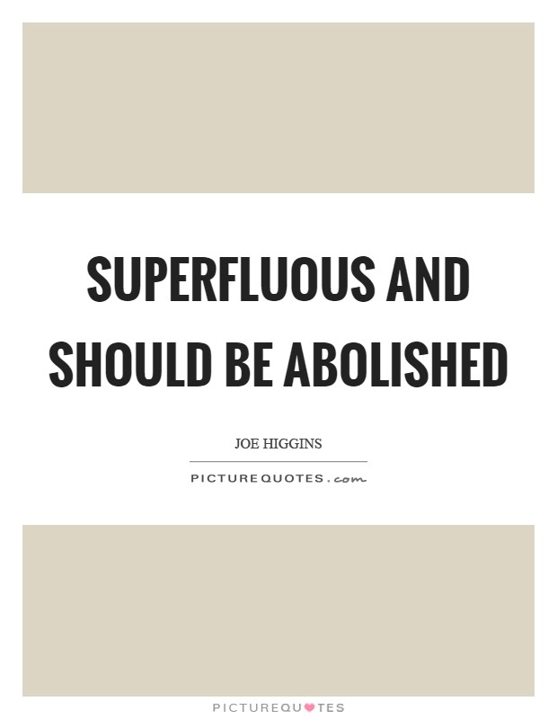 Superfluous and should be abolished Picture Quote #1