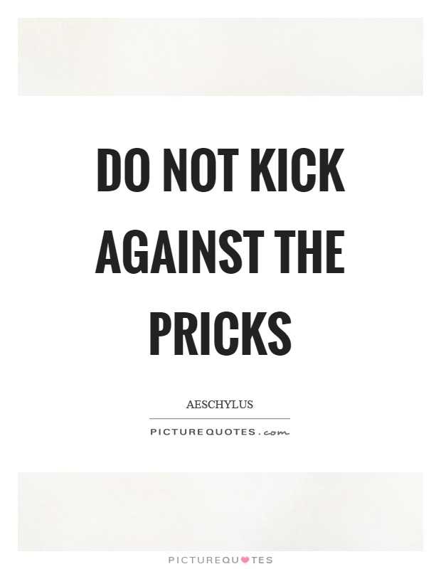 Do not kick against the pricks Picture Quote #1