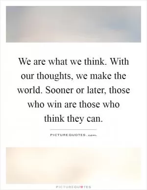 We are what we think. With our thoughts, we make the world. Sooner or later, those who win are those who think they can Picture Quote #1