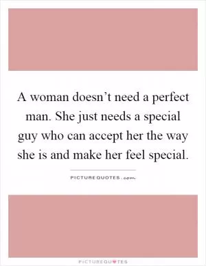 A woman doesn’t need a perfect man. She just needs a special guy who can accept her the way she is and make her feel special Picture Quote #1