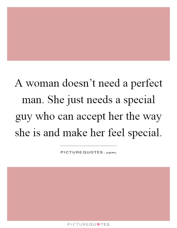 A woman doesn't need a perfect man. She just needs a special guy who can accept her the way she is and make her feel special Picture Quote #1